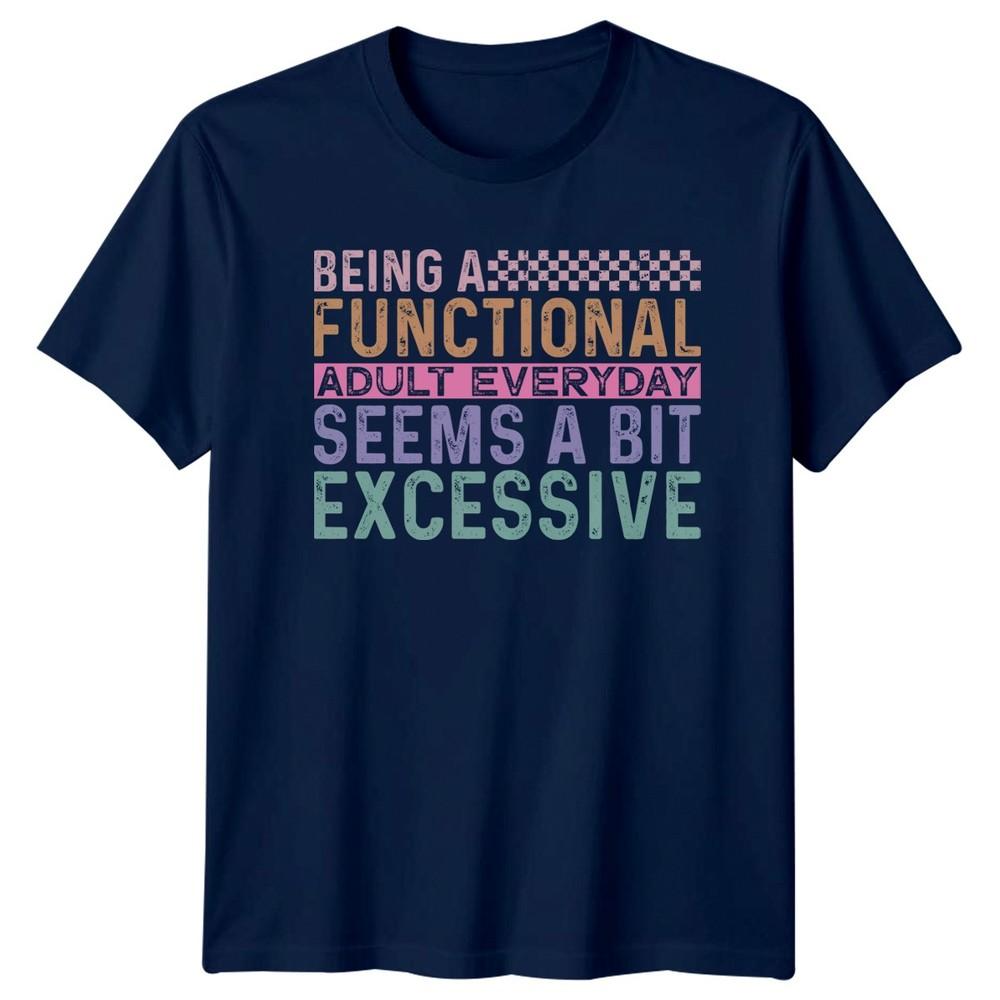 Being A Functional Adult Everyday Seems A Bit Excessive Unisexs TShirt Unisexs Tee