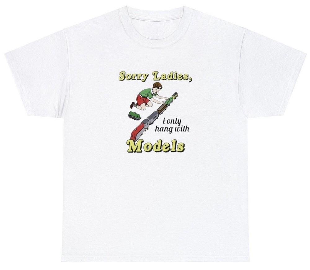 

Sorry Ladies I Only Hang With Models T Shirt Funny Train Toy Adult Sayings Tee Unisex T-Shirt XL