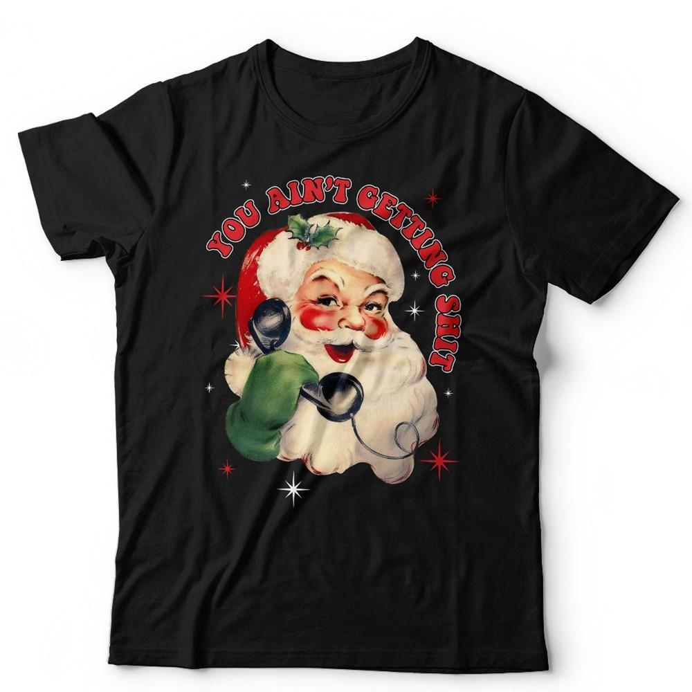 Funny Christmas Santa Tshirt Unisex You Ain t Getting Sh*t Office Party Festive Unisex T-Shirt XXL
