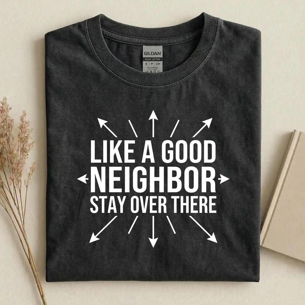 Like A Good Neighbor Stay Over There Shirt, Funny Introvert T-Shirt, Sarcastic Neighbor Humor Tee, Humor Graphic Tee Gift