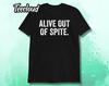 Alive Out Of Spite Funny T-Shirt | Funny Shirt, Antisocial Shirt, Humorous Shirt, Sarcastic Shirt, Attitude Shirt