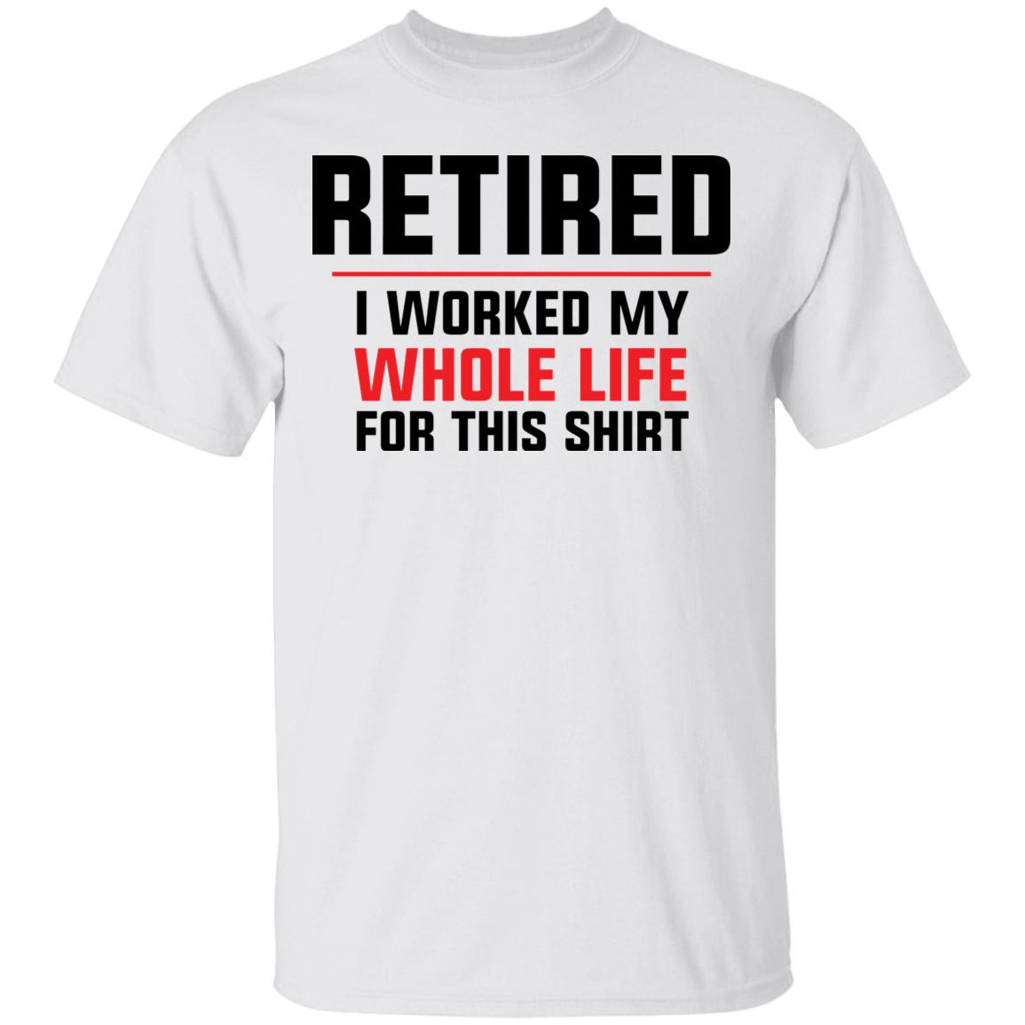 Retired I Worked My Whole Life For This Shirt T-Shirt S
