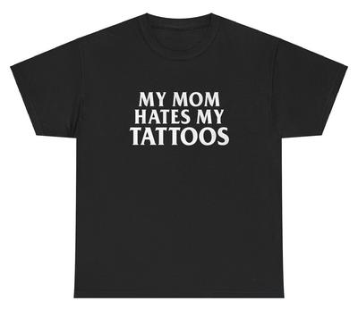 My Mom Hates My Tattoos T Shirt Funny Sarcastic Ironic Silly Gen Z Gift Tee