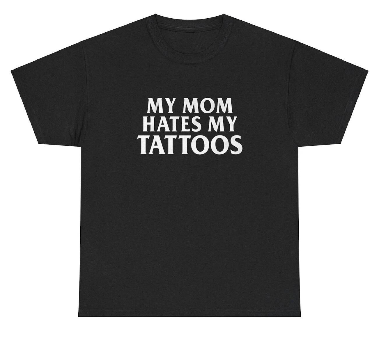 My Mom Hates My Tattoos T Shirt Funny Sarcastic Ironic Silly Gen Z Gift Tee S