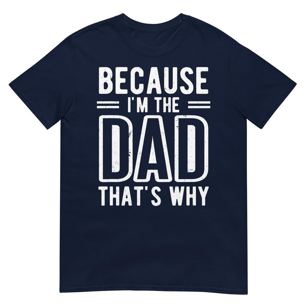 Because Im The Dad Thats Why Fathers Day Tshirt S