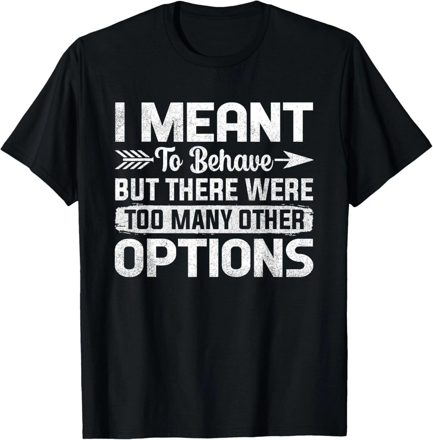 

I Meant To Behave but There Were Too Many Other Options Tee. Gift Unisex T-Shirt S