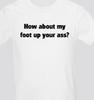 How About My Foot In Your A** Funny T Shirt Tee