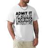 Funny 'Admit It Life Would Be Boring Without Me' Graphic Men's T-Shirt Short Sleeve O Neck Tee Oversized Harajuku Streetwear