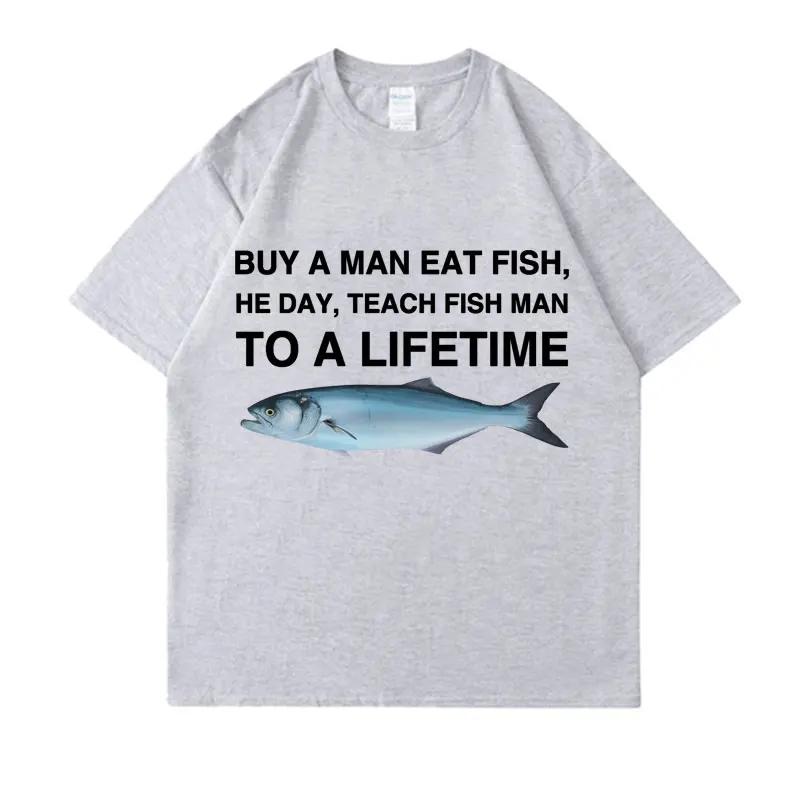 Buy A Man Eat Fish He Day Teach Fish Man To A Lifetime Funny Meme T Shirt Unisex Casual T-shirt Women Fashion Tees