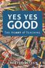 The Yes Yes Good : The Heart of Teaching Book