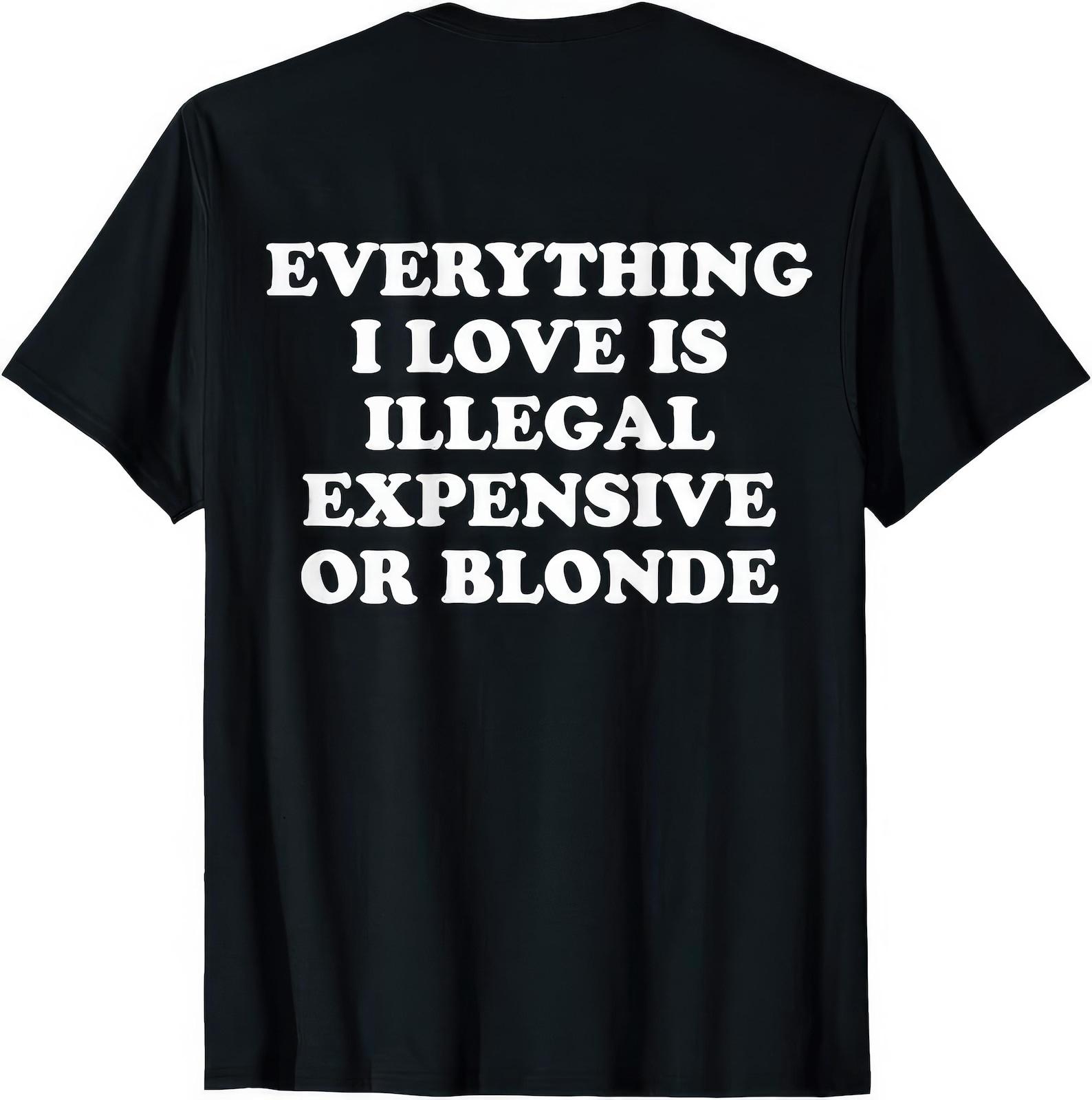 Everything I Love Is Either Illegal Expensive Or Blonde Funny Joke Humor T shirt S
