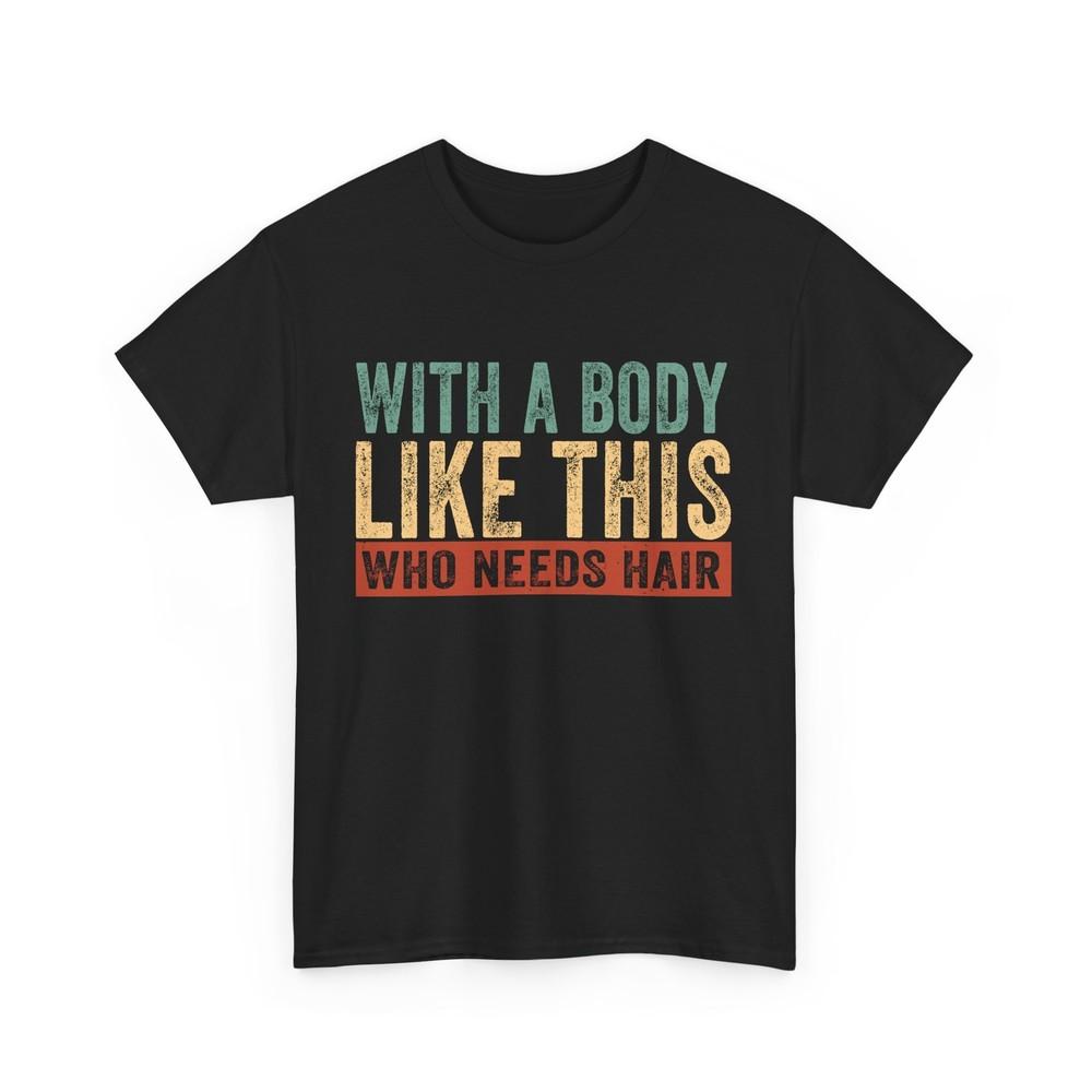 With A Body Like This Who Needs Hair Shirt, Bald Man Funny T-shirt