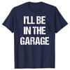 Funny Ill Be in The Garage Graphic T Shirts Men Women Pure Cotton Humor Streetwear Tee Shirt Short Sleeve Mechanic Clothing