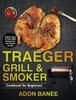 The Traeger Grill & Smoker Cookbook for Beginners : Happy, Easy & Tasty BBQ Recipes for Your Whole Family Book