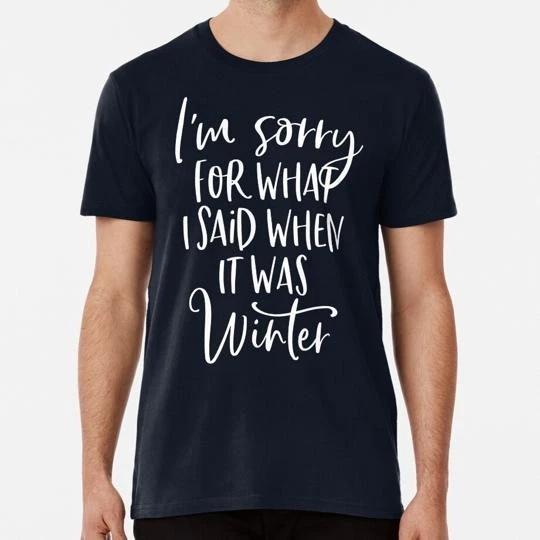 I m Sorry For What I Said When It Was Winter S to 5XL Made in the USA T-Shirt 3XL