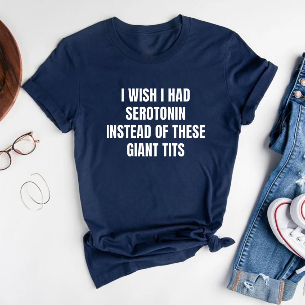 I Wish I Had Serotonin Instead of These Giant Tits Tshirt Funny Saying Women Tshirts Trendy Short Sleeve Tees FeUnisex Clothing