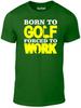 Born To Golf T-Shirt - Funny Xmas Gift Joke Club Iron Range Putting Green Tee