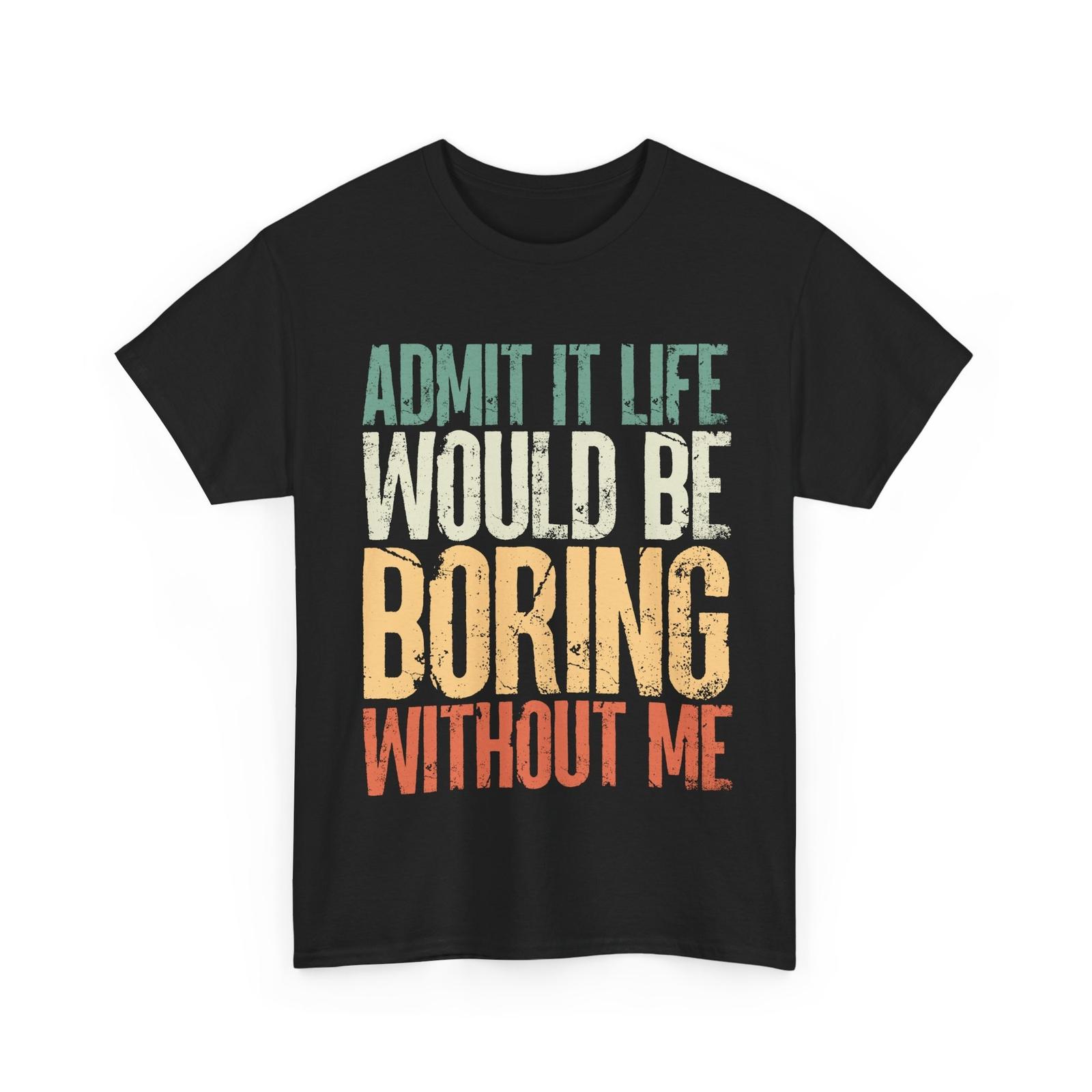 Jokes Shirt, Admit It Life Boring Without Me Sarcasm Lovers Funny Saying T-Shirt Mens Womens Tees Top 2XL