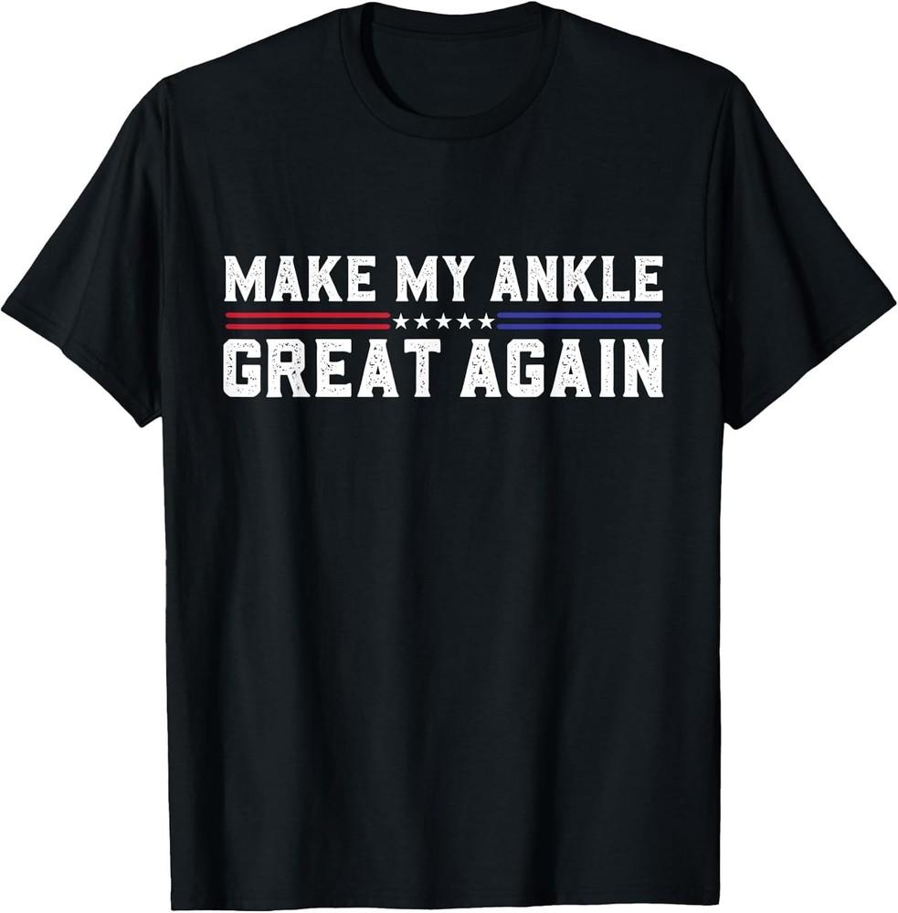 Make My Ankle Great Again Funny Ankle Surgery Ankle Injury T-Shirt Unisex T-Shirt XXXL