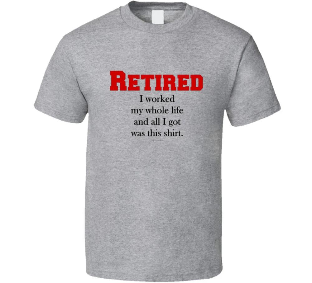 Retired I Worked All My Whole Life And All I Got Was This T Shirt M