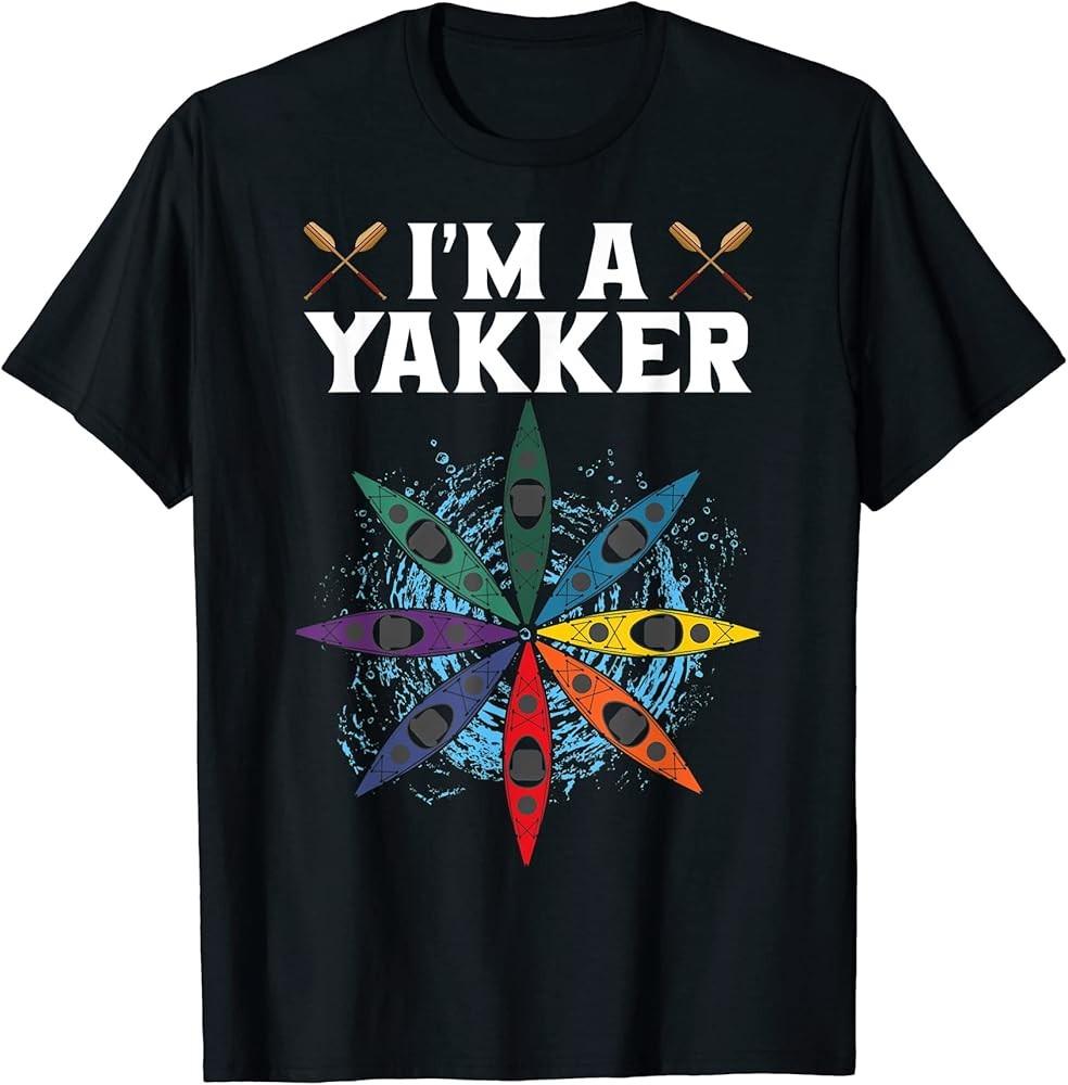 I m A Yakker Cool Kayak Kayaking Canoe River Gift T-Shirt Unisex T-Shirt XXXXL