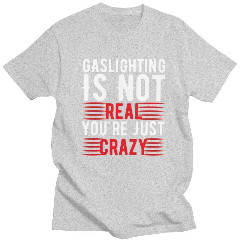 Funny Gaslighting Is Not Real Youre Just Crazy T Shirt Men Short Sleeve 100 Cotton Tshirt Leisure Tee Tops Fashion Tshirt