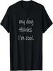 My Dog Thinks I'm Cool Funny Sarcastic Pet Lover Saying T-Shirt