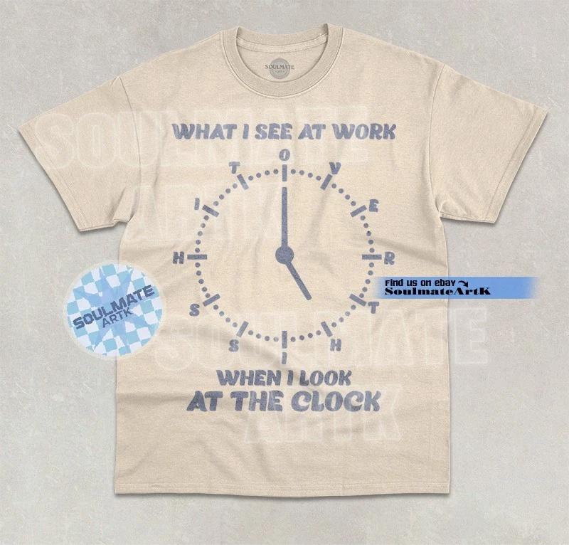 What I See At Work T- Shirt Meme Joke Funny Work Humor Graphic Unisex  Shirt S