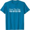 Have The Day You Voted For Politic Design Unisex T-Shirt