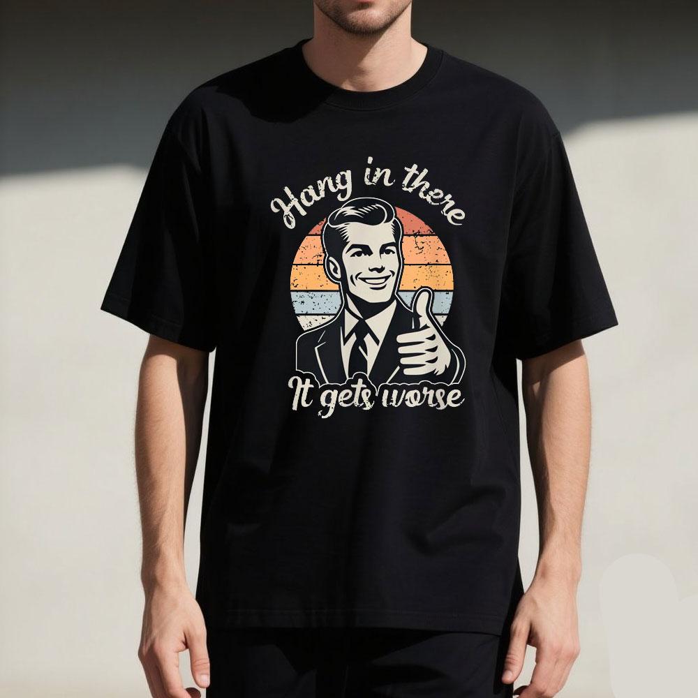 Hang in There It Gets Worse Funny Gentleman Sarcastic Humor Saying Mens Graphic Tshirts Funny Shirt Offensive Tee Cotton Tops