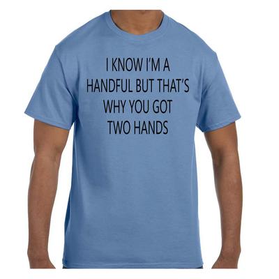Funny Humor T Shirt I Know I Am a Handful You Have Two Hands