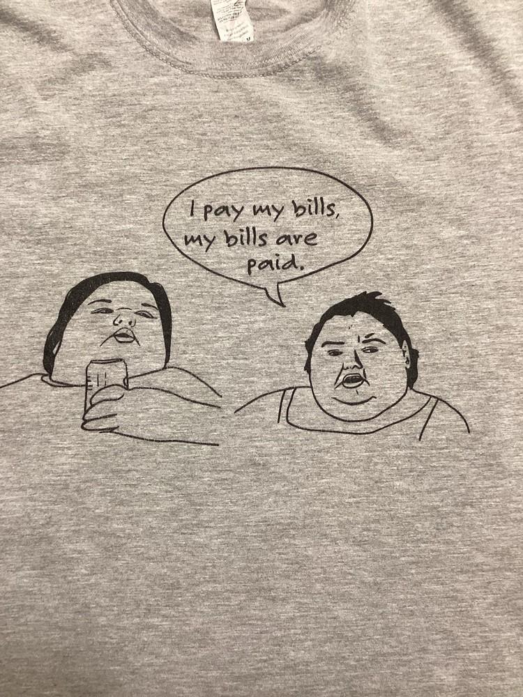 1000 Lb Sisters Shirt Size M Gray Bills Are Paid Unisex T-Shirt XXXL