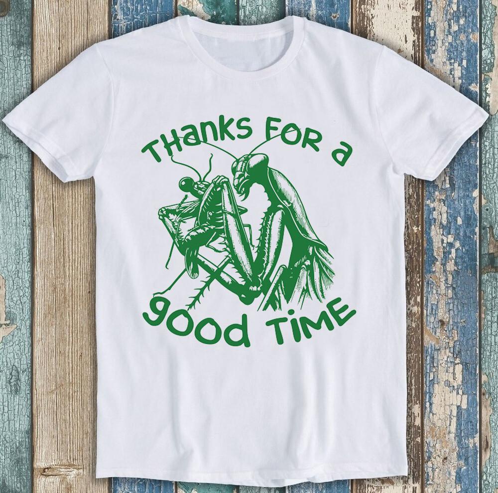 

Thanks for a Good Time Praying Mantis Meme Funny Gift Tee T Shirt 1894 M