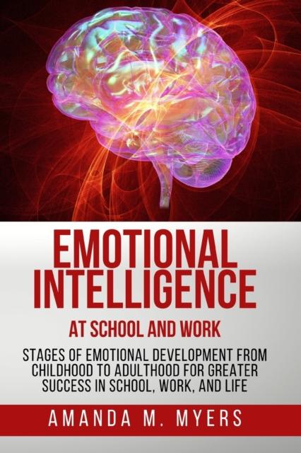 The Emotional Intelligence At School and Work : Stages of Emotional Development from Childhood To Adulthood for Greater Success In School, Work, and Life Book