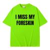 Funny I Miss My Foreskin Meme Print T-shirts Summer Men Women Hip Hop Casual Oversized Tshirt Male 100% Cotton Short Sleeve Tees