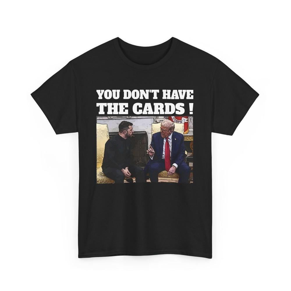 President Trump Zelensky Oval Office Meeting You Don039;t Have The Cards T-Shirt Unisex T-Shirt S