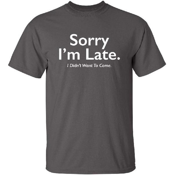 Sorry I’m Late I Didn’t Want to Come Funny T-Shirt | Meme Humor Graphic Tee Gift Idea | Novelty T Shirts for Birthday Parties