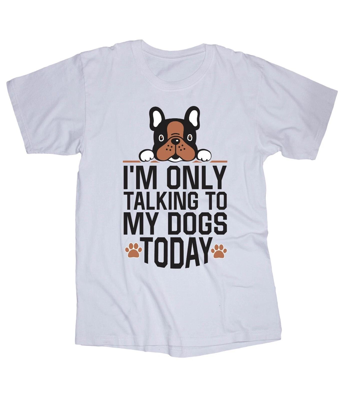I m Only talking to my DOGS today Happy Funny white T-shirt S