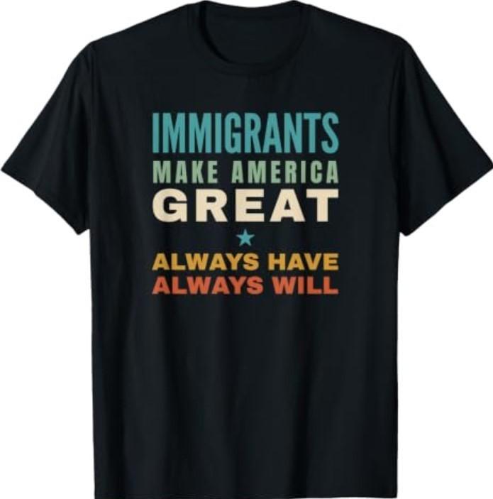 Immigrants Make America Great Always Have Always Will T-Shirt,men&women Unisex T-shirt