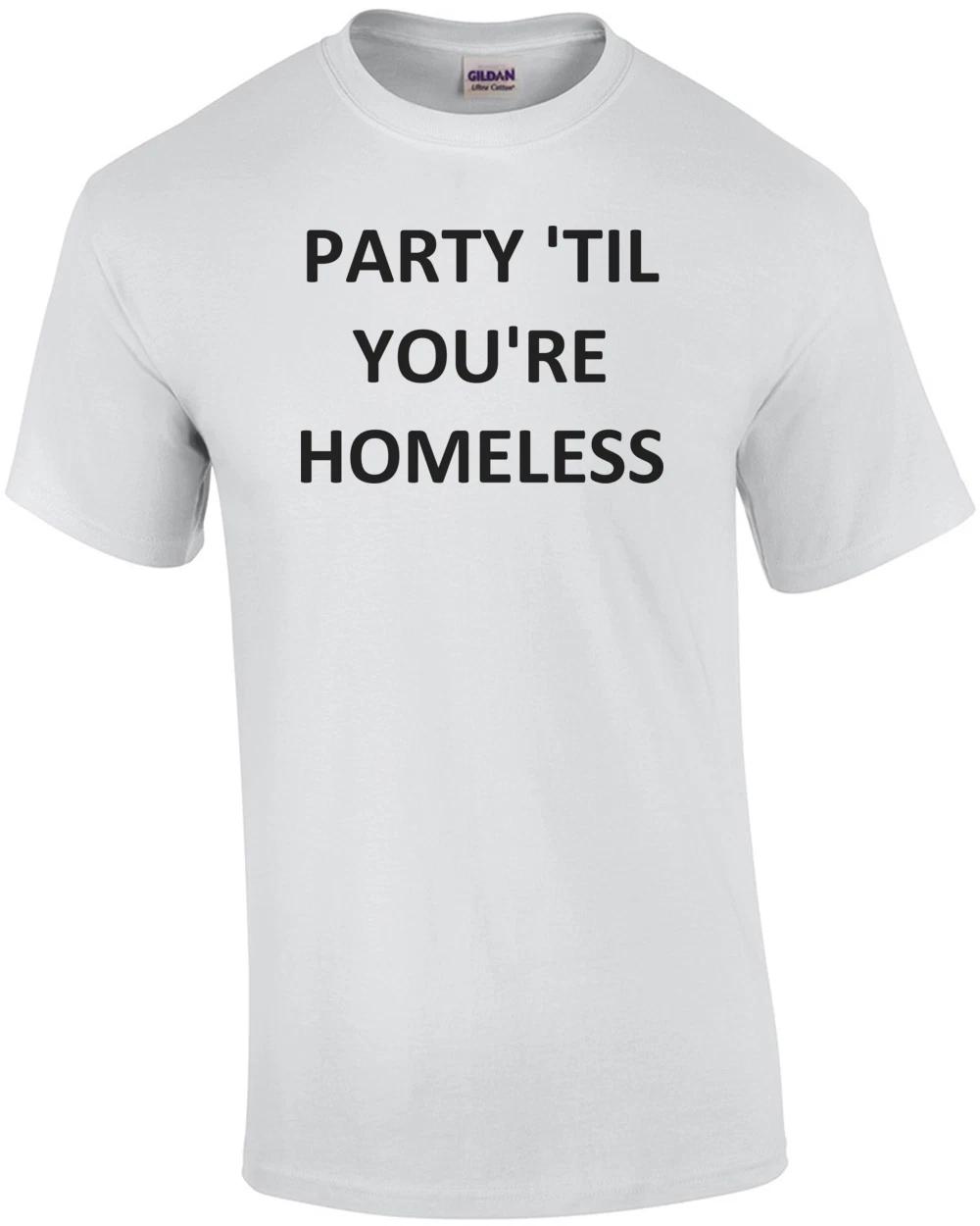 

PARTY TIL YOU RE HOMELESS Shirt 2XL
