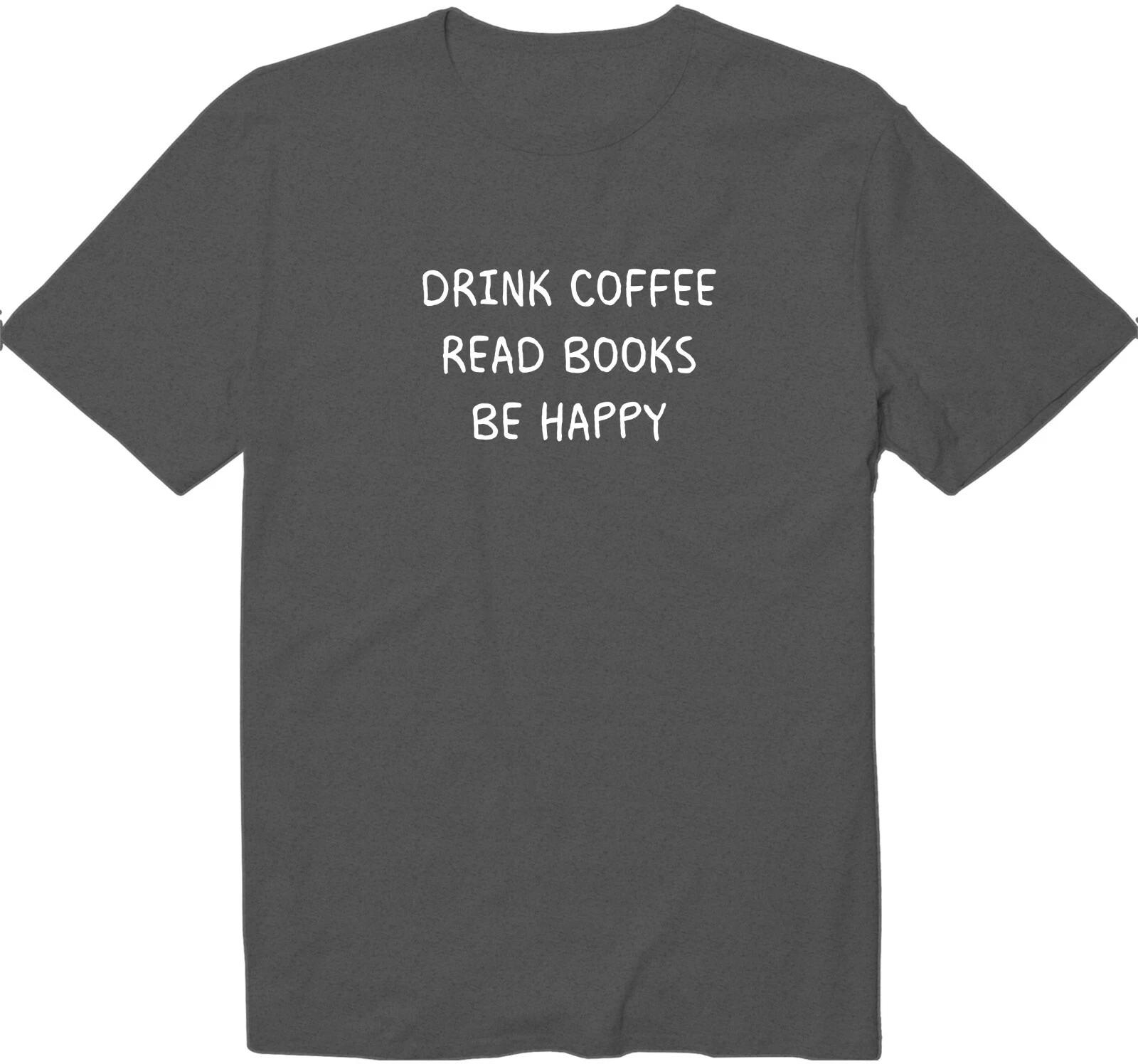 Drink Coffee Read Books Be Happy Shirt Funny Novelty T-Shirt Coffee Book Shirt M