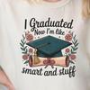 Graduation T-Shirt - I Graduated Now I'm Like Smart and Stuff, Gift for Graduates, Unisex Tee for Celebrations, College, High School,