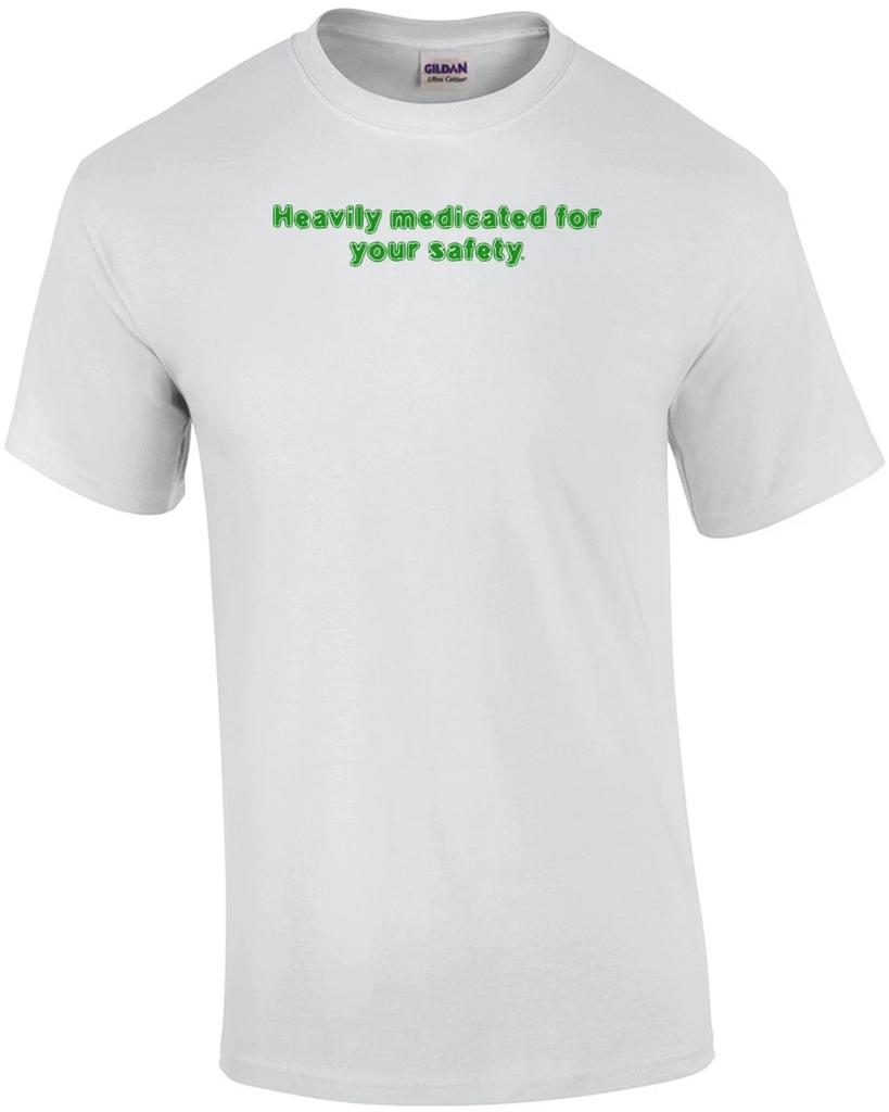 Heavily medicated for your safety. Shirt