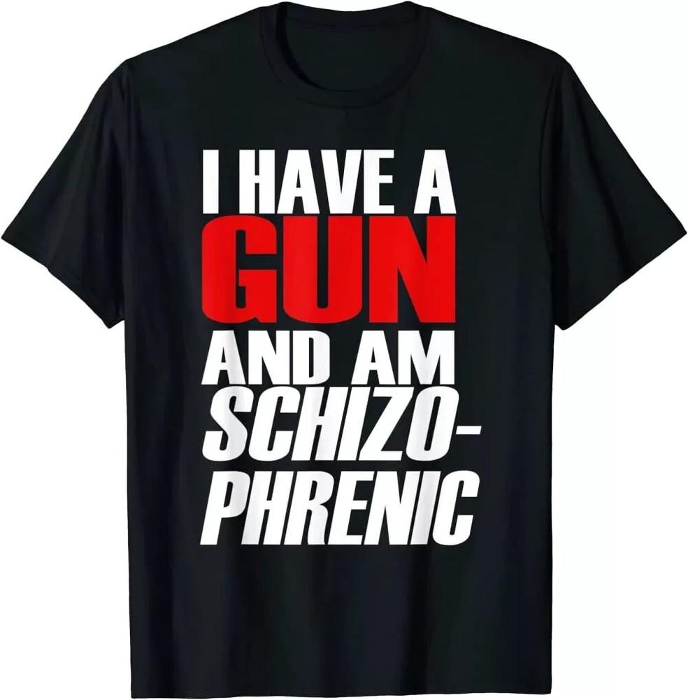 I Have A Gun And Am Schizo Phrenic Funny Sarcasm T-Shirt Unisex T-Shirt L