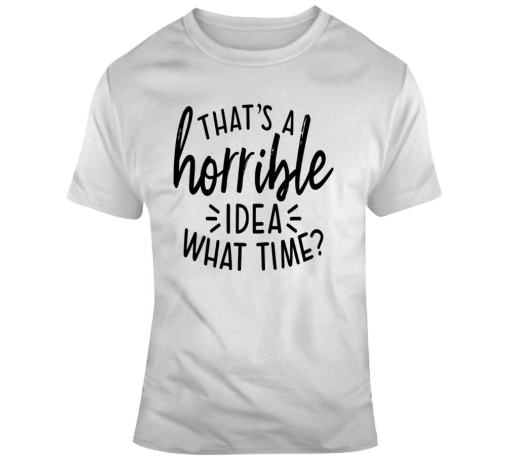 Thats A Horrible Idea What Time Funny T-Shirt Great Party Tee Unisex Gift TShirt L