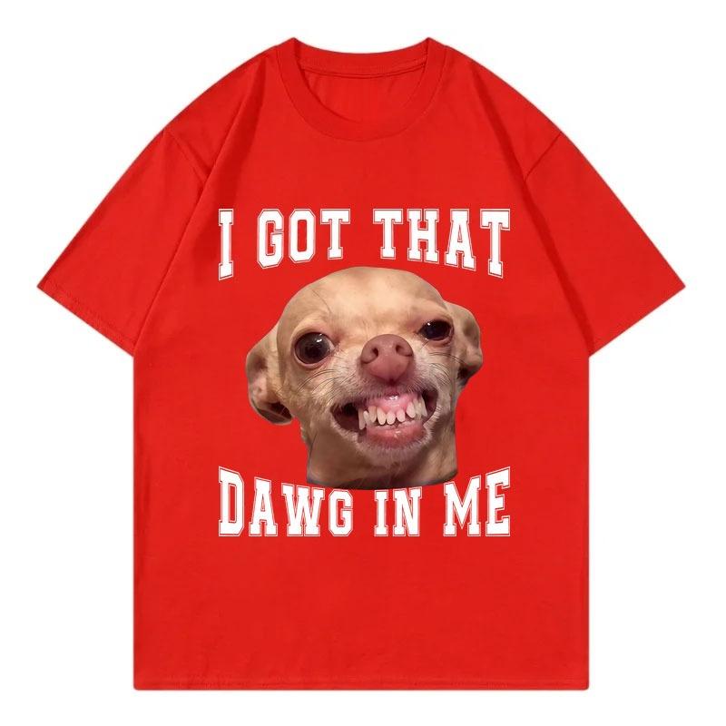 I Got That Dawg In Me Funny Chihuahua Meme Graphic T Shirts High Quality Fashion Oversized TShirt Unisex Casual Cotton TShirts
