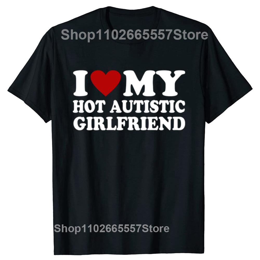 

I Love My Hot Autistic Girlfriend T-Shirt Male Graphic Tees Funny Autism Relationship Tshirt Couple Cotton T Shirt Streetwear 4XL