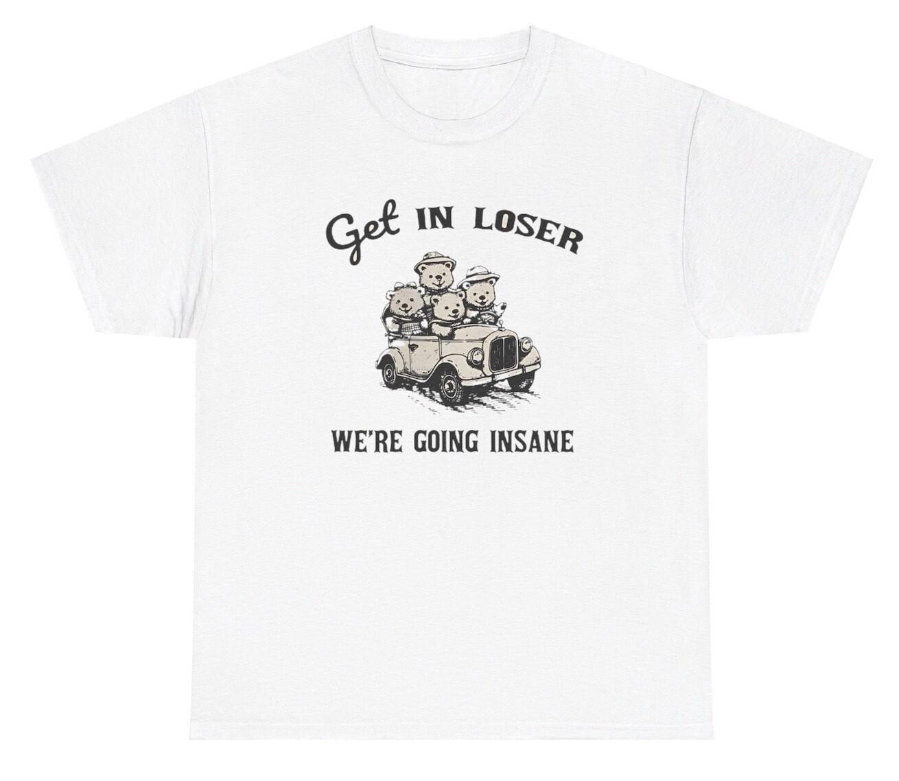 Get In Loser We re Going Insane Bear Graphic T Shirt Unhinged Gen Z Humor Tee S