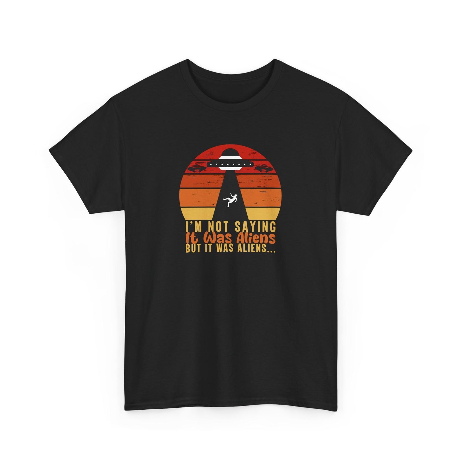 I m not saving it was aliens but it was aliens Shirt | Alien Abduction Shirt Unisex T-Shirt XXXL
