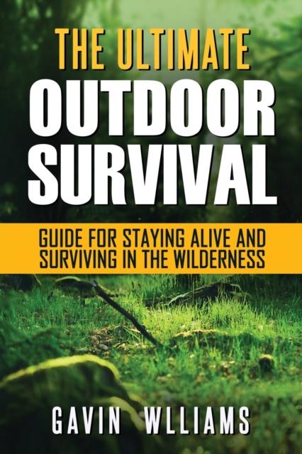 The Outdoor Survival : The Ultimate Outdoor Survival Guide for Staying Alive and Surviving In The Wilderness Book